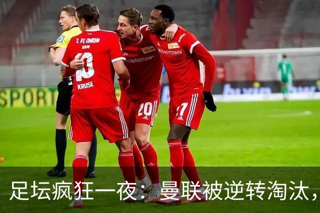 足坛疯狂一夜：曼联被逆转淘汰，米兰爆冷落败，巴萨制造惨案，塞尔塔爆大冷